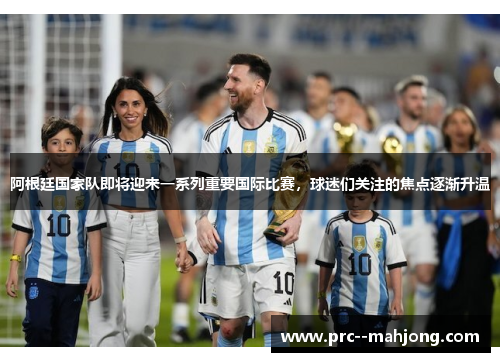 阿根廷国家队即将迎来一系列重要国际比赛，球迷们关注的焦点逐渐升温