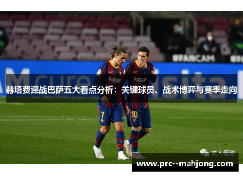 赫塔费迎战巴萨五大看点分析：关键球员、战术博弈与赛季走向