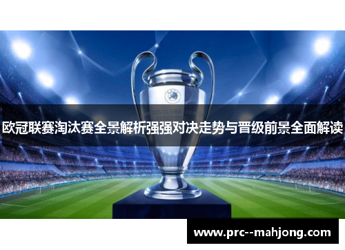 欧冠联赛淘汰赛全景解析强强对决走势与晋级前景全面解读