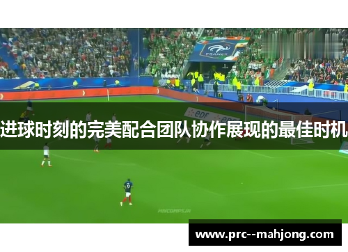 进球时刻的完美配合团队协作展现的最佳时机