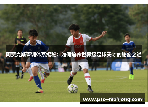 阿贾克斯青训体系揭秘：如何培养世界级足球天才的秘密之道