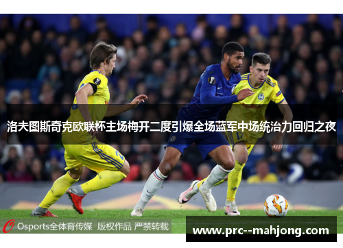 洛夫图斯奇克欧联杯主场梅开二度引爆全场蓝军中场统治力回归之夜