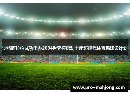 沙特阿拉伯成功申办2034世界杯启动十座超现代体育场建设计划