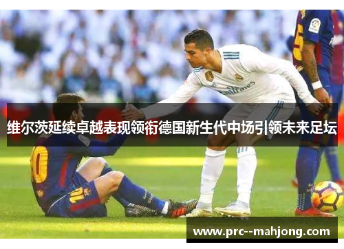维尔茨延续卓越表现领衔德国新生代中场引领未来足坛