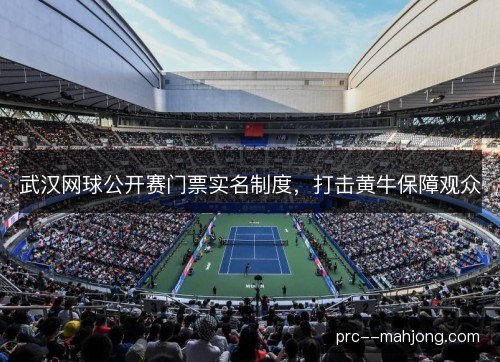 武汉网球公开赛门票实名制度，打击黄牛保障观众