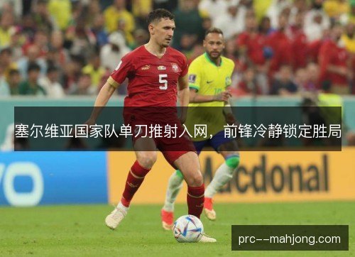 塞尔维亚国家队单刀推射入网，前锋冷静锁定胜局